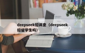deepseek招调查（deepseek招留学生吗）