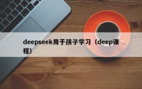 deepseek用于孩子学习(deep课程)