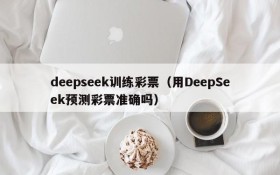 deepseek训练彩票(用DeepSeek预测彩票准确吗)