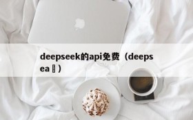 deepseek的api免费（deepsea ）