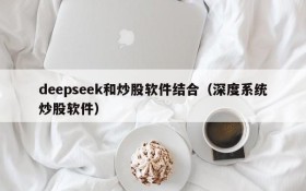 deepseek和炒股软件结合(深度系统炒股软件)
