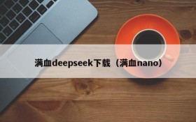 满血deepseek下载（满血nano）