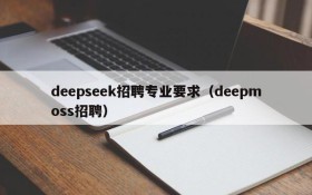 deepseek招聘专业要求（deepmoss招聘）