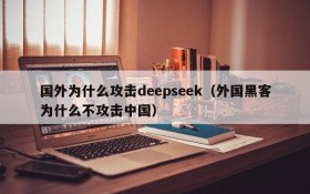 国外为什么攻击deepseek（外国黑客为什么不攻击中国）