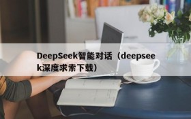 DeepSeek智能对话（deepseek深度求索下载）