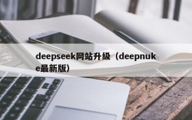 deepseek网站升级(deepnuke最新版)