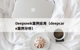 Deepseek案例应用（deepcare案例分析）