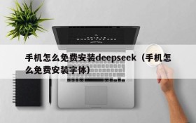 手机怎么免费安装deepseek(手机怎么免费安装字体)