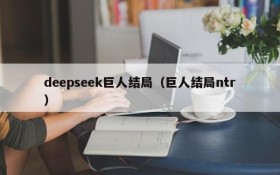 deepseek巨人结局(巨人结局ntr)