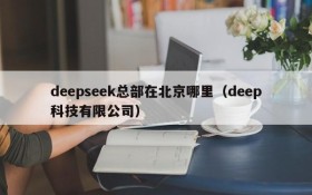 deepseek总部在北京哪里(deep科技有限公司)