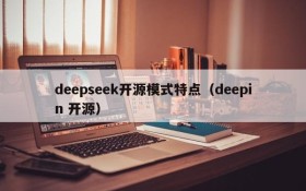 deepseek开源模式特点(deepin 开源)