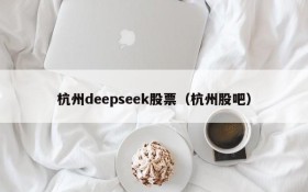 杭州deepseek股票（杭州股吧）