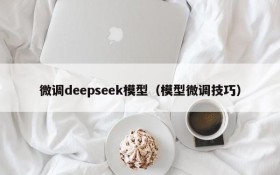 微调deepseek模型（模型微调技巧）