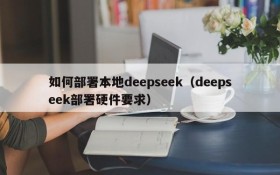 如何部署本地deepseek(deepseek部署硬件要求)