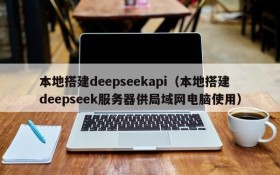 本地搭建deepseekapi（本地搭建deepseek服务器供局域网电脑使用）