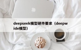 deepseek模型硬件要求(deepwide模型)