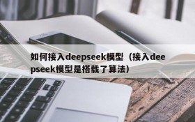 如何接入deepseek模型（接入deepseek模型是搭载了算法）