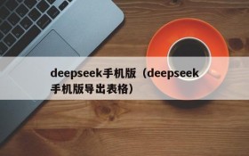 deepseek手机版(deepseek手机版导出表格)