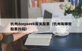 杭州deepseek有关股票（杭州有哪些股票代码）