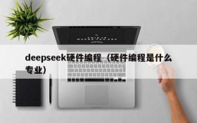 deepseek硬件编程（硬件编程是什么专业）