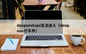 deepseekapi无法进入（deepone打不开）