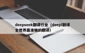 deepseek翻译行业（deepl翻译全世界最准确的翻译）