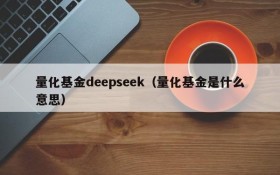 量化基金deepseek（量化基金是什么意思）