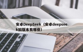 安卓DeepSeek（安卓deepseek旧版本有哪些）