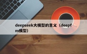 deepseek大模型的意义(deepfm模型)