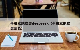 手机本地安装deepseek（手机本地安装灰色）