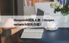 deepseek团队人数（deeper network团队介绍）