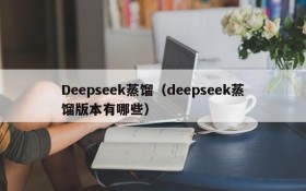 Deepseek蒸馏（deepseek蒸馏版本有哪些）