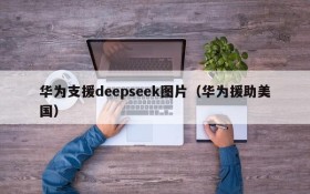 华为支援deepseek图片(华为援助美国)