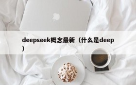 deepseek概念最新(什么是deep)
