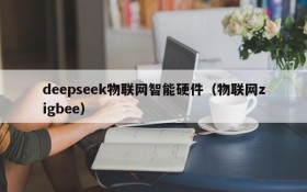 deepseek物联网智能硬件(物联网zigbee)