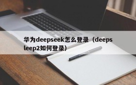 华为deepseek怎么登录（deepsleep2如何登录）