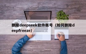 删除deepseek软件账号（如何删除deepfreeze）