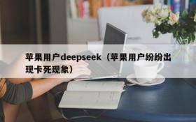 苹果用户deepseek（苹果用户纷纷出现卡死现象）