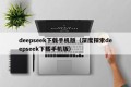 deepseek下载手机版（深度探索deepseek下载手机版）