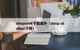 deepseek下载国外（deep stalker下载）