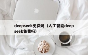 deepseek免费吗（人工智能deepseek免费吗）