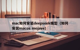 mac如何安装deepseek模型(如何安装macos mojave)