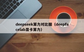 deepseek算力对比图(deepfacelab显卡算力)
