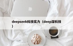 deepseek科技实力(deep深科技)