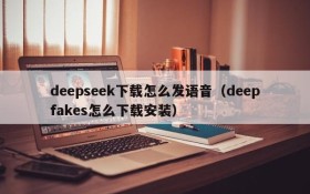 deepseek下载怎么发语音(deepfakes怎么下载安装)