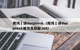 周鸿祎讲deepseek(周鸿祎讲deepseek被攻击别躲360)