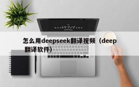 怎么用deepseek翻译视频(deep 翻译软件)