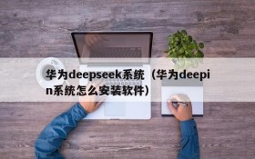 华为deepseek系统（华为deepin系统怎么安装软件）
