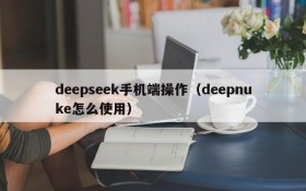 deepseek手机端操作（deepnuke怎么使用）