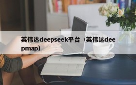 英伟达deepseek平台（英伟达deepmap）